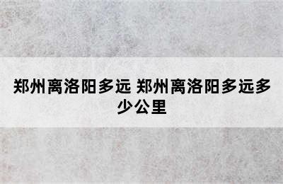 郑州离洛阳多远 郑州离洛阳多远多少公里